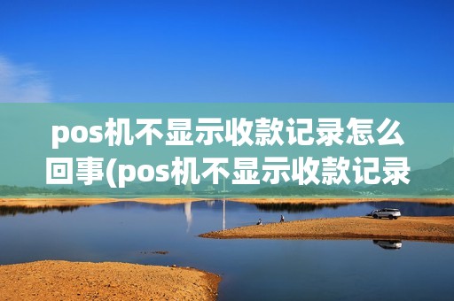 pos机不显示收款记录怎么回事(pos机不显示收款记录)