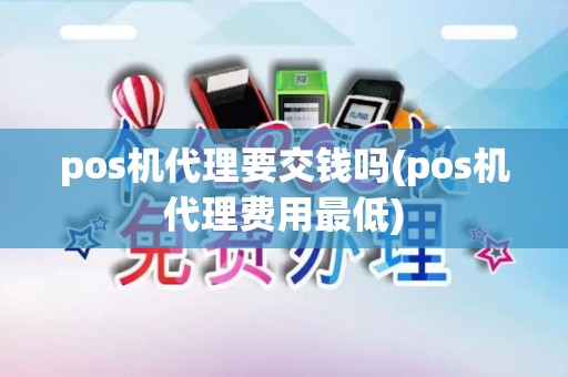 pos机代理要交钱吗(pos机代理费用最低)