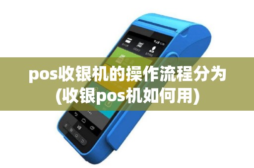 pos收银机的操作流程分为(收银pos机如何用)