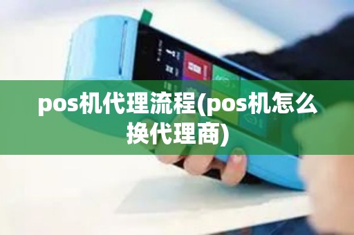 pos机代理流程(pos机怎么换代理商)