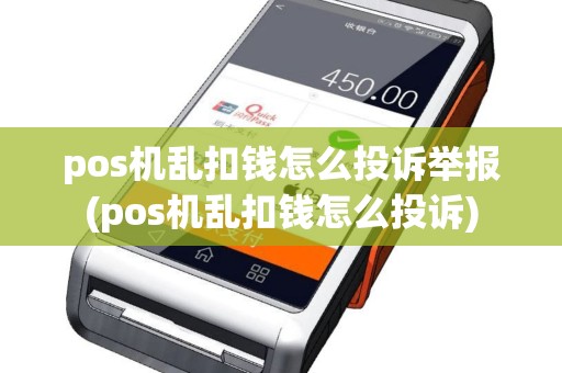 pos机乱扣钱怎么投诉举报(pos机乱扣钱怎么投诉)