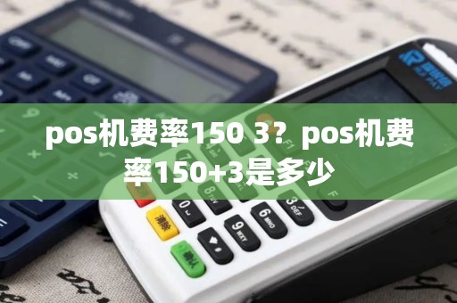 pos机费率150 3？pos机费率150+3是多少