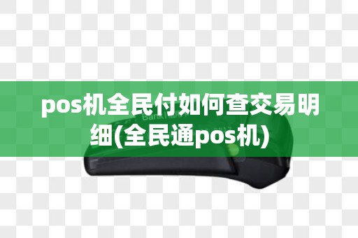 pos机全民付如何查交易明细(全民通pos机)
