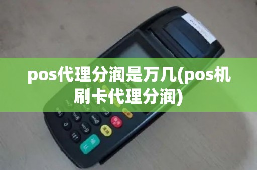 pos代理分润是万几(pos机刷卡代理分润)