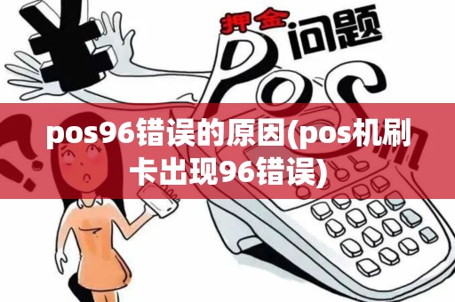 pos96错误的原因(pos机刷卡出现96错误)