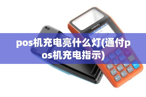 pos机充电亮什么灯(通付pos机充电指示)