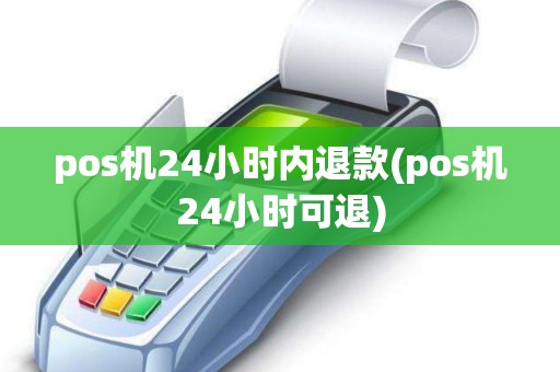 pos机24小时内退款(pos机24小时可退)