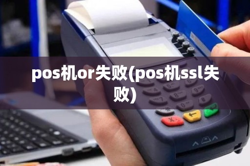 pos机or失败(pos机ssl失败)