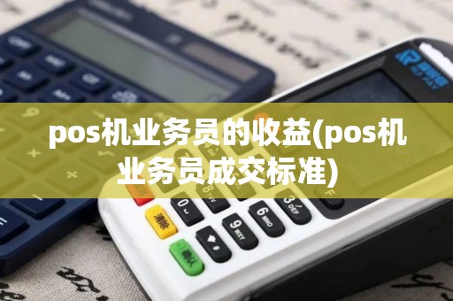 pos机业务员的收益(pos机业务员成交标准)