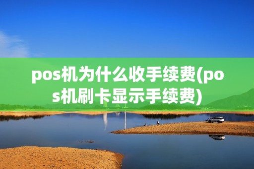 pos机为什么收手续费(pos机刷卡显示手续费)