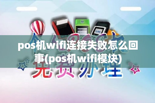 pos机wifi连接失败怎么回事(pos机wifi模块)