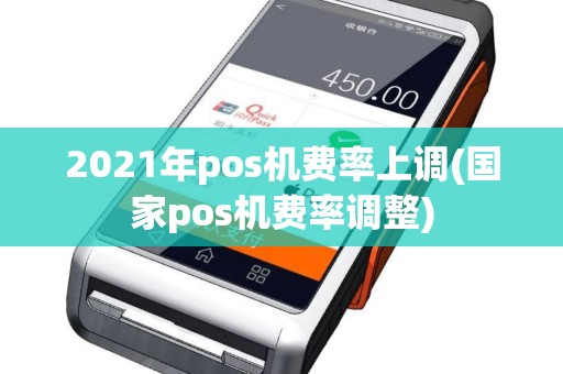 2021年pos机费率上调(国家pos机费率调整)