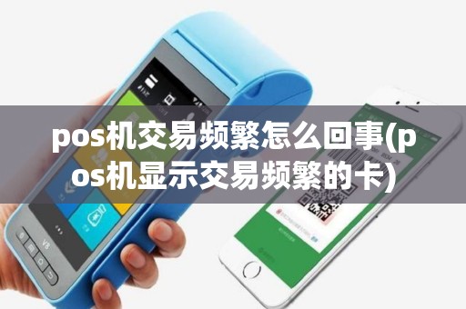 pos机交易频繁怎么回事(pos机显示交易频繁的卡)