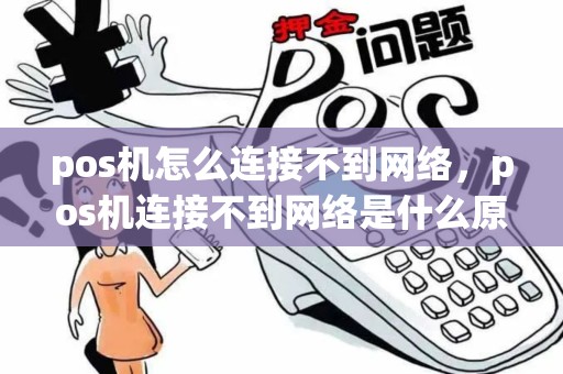 pos机怎么连接不到网络，pos机连接不到网络是什么原因