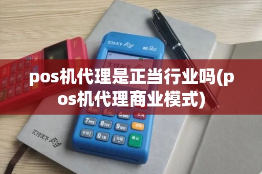 pos机代理是正当行业吗(pos机代理商业模式)