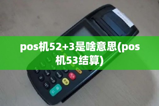 pos机52+3是啥意思(pos机53结算)