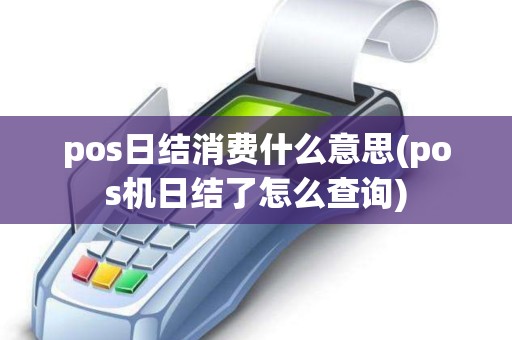 pos日结消费什么意思(pos机日结了怎么查询)