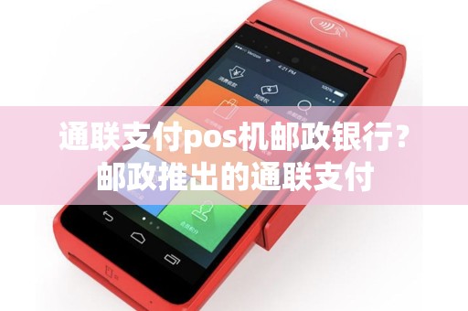 通联支付pos机邮政银行？邮政推出的通联支付