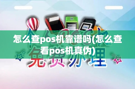 怎么查pos机靠谱吗(怎么查看pos机真伪)