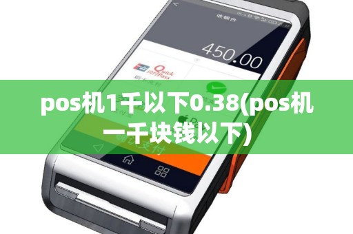 pos机1千以下0.38(pos机一千块钱以下)