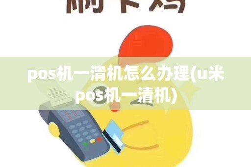 pos机一清机怎么办理(u米pos机一清机)