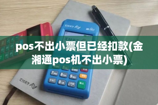 pos不出小票但已经扣款(金湘通pos机不出小票)