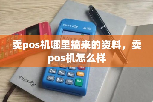卖pos机哪里搞来的资料，卖pos机怎么样