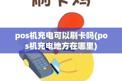 pos机充电可以刷卡吗(pos机充电地方在哪里)