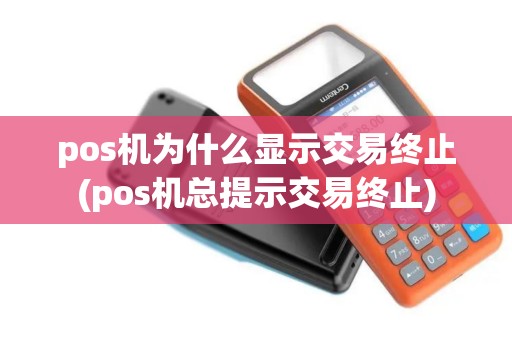 pos机为什么显示交易终止(pos机总提示交易终止)