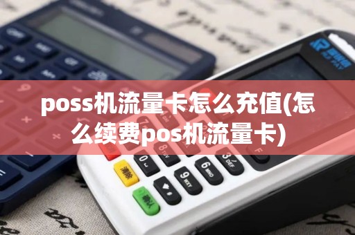 poss机流量卡怎么充值(怎么续费pos机流量卡)