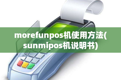 morefunpos机使用方法(sunmipos机说明书)