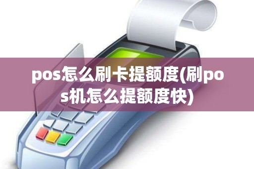 pos怎么刷卡提额度(刷pos机怎么提额度快)