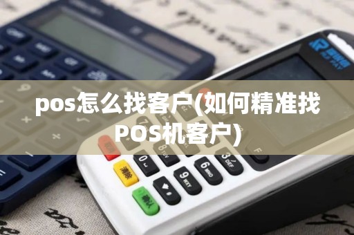 pos怎么找客户(如何精准找POS机客户)