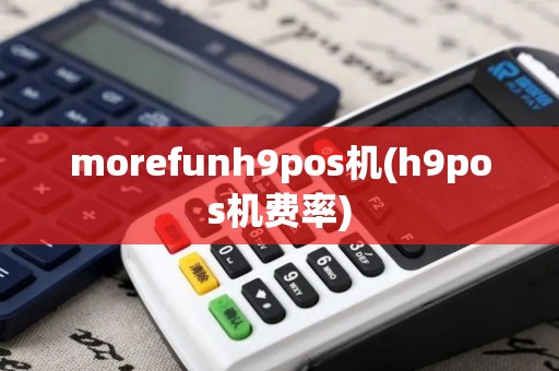 morefunh9pos机(h9pos机费率)