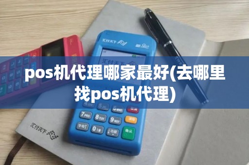pos机代理哪家最好(去哪里找pos机代理)
