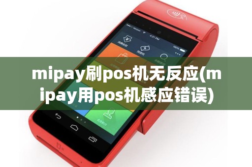 mipay刷pos机无反应(mipay用pos机感应错误)