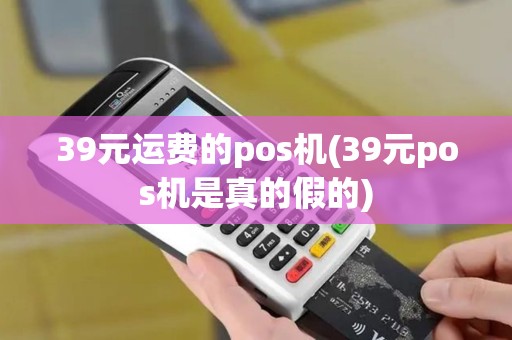 39元运费的pos机(39元pos机是真的假的)