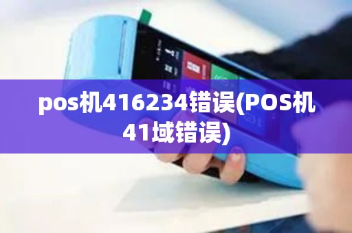 pos机416234错误(POS机41域错误)