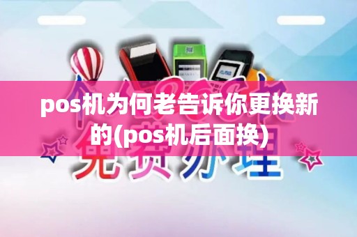 pos机为何老告诉你更换新的(pos机后面换)