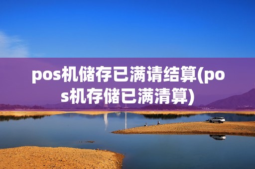 pos机储存已满请结算(pos机存储已满清算)