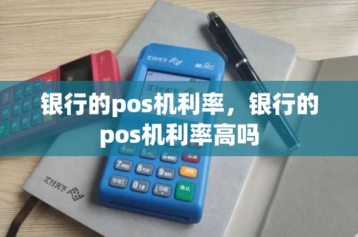 银行的pos机利率，银行的pos机利率高吗