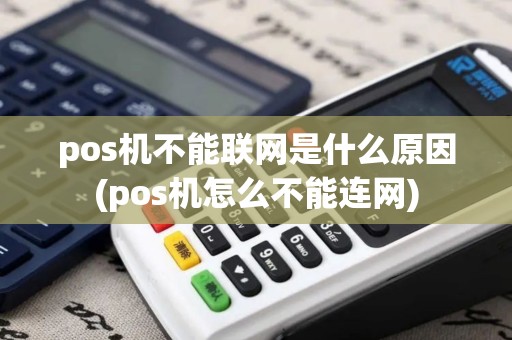 pos机不能联网是什么原因(pos机怎么不能连网)