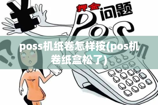 poss机纸卷怎样按(pos机卷纸盒松了)