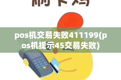 pos机交易失败411199(pos机提示45交易失败)