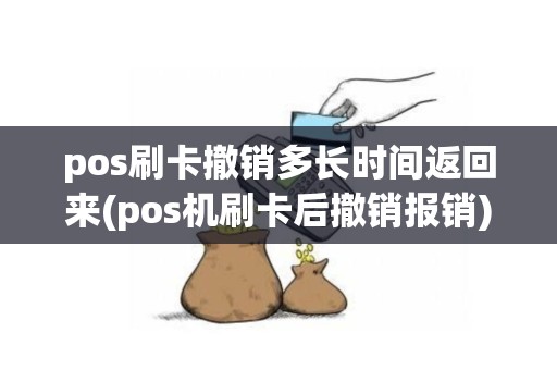 pos刷卡撤销多长时间返回来(pos机刷卡后撤销报销)