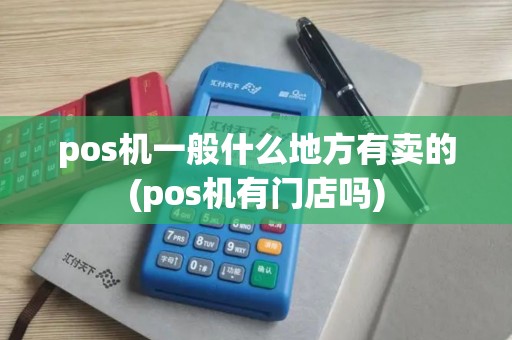 pos机一般什么地方有卖的(pos机有门店吗)