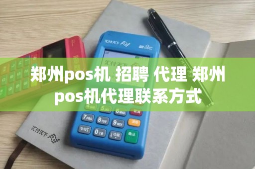 郑州pos机 招聘 代理 郑州pos机代理联系方式