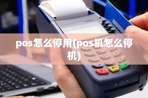 pos怎么停用(pos机怎么停机)