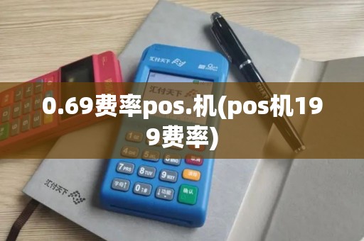0.69费率pos.机(pos机199费率)