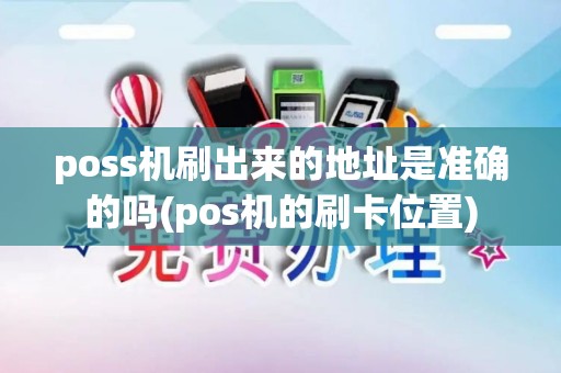 poss机刷出来的地址是准确的吗(pos机的刷卡位置)